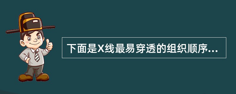 下面是X线最易穿透的组织顺序,选出正确的一组A、肺、肠、肌肉、骨B、肺、肌肉、肠