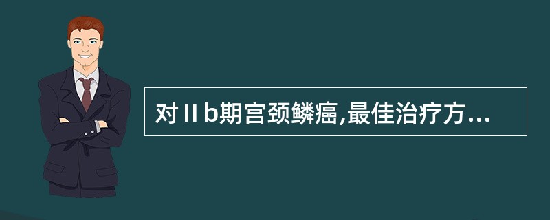 对Ⅱb期宫颈鳞癌,最佳治疗方案是A、广泛性全子宫切除£«化学治疗B、术前放射治疗