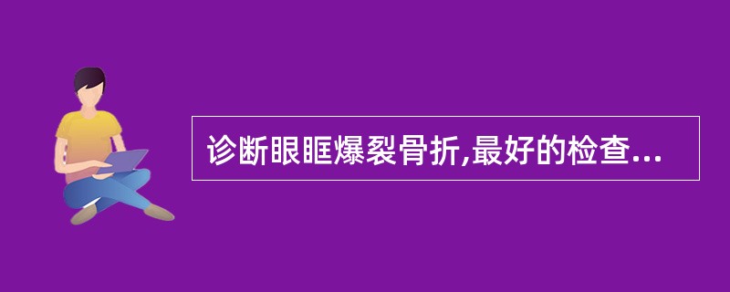 诊断眼眶爆裂骨折,最好的检查方法是A、X线平片B、CT冠状扫描C、CT横断扫描D