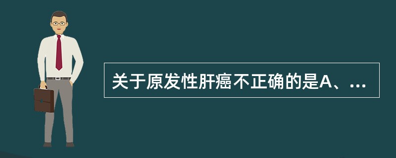 关于原发性肝癌不正确的是A、肝癌常分为巨块型、结节型和弥漫型B、巨块型肝癌一般大