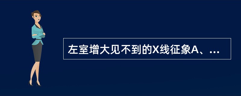 左室增大见不到的X线征象A、心尖部左下延伸B、左室壁隆凸C、相反搏动点上移D、室