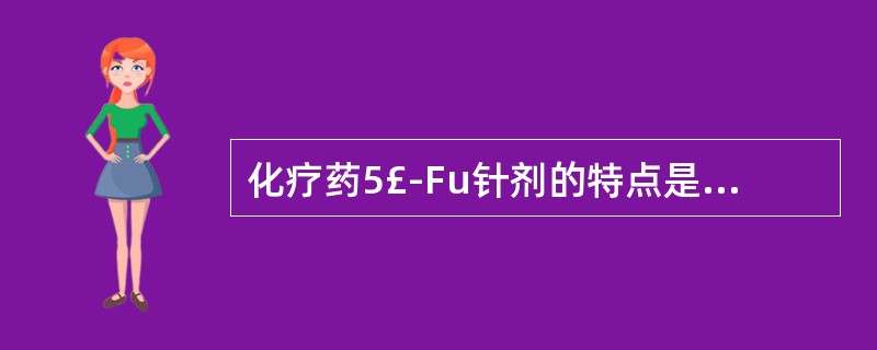 化疗药5£­Fu针剂的特点是A、抗代谢类抗肿瘤药物B、常用剂量50~100mgC