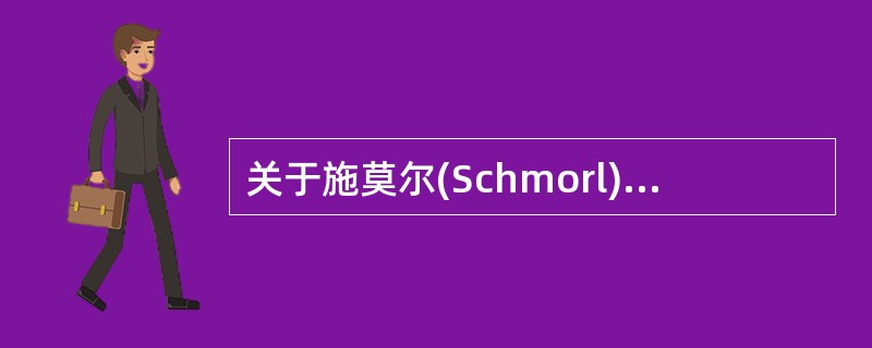 关于施莫尔(Schmorl)结节,不正确的是A、椎间盘髓核突入椎体内所形成B、在