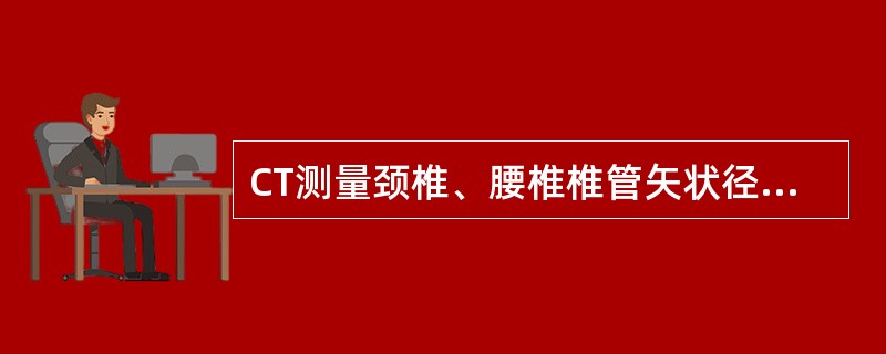 CT测量颈椎、腰椎椎管矢状径的正常值下限是A、11mm、12mmB、12mm、1