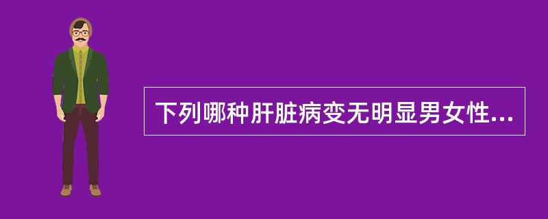 下列哪种肝脏病变无明显男女性别差异A、肝血管瘤B、肝腺瘤C、肝脏囊腺瘤D、胆管细