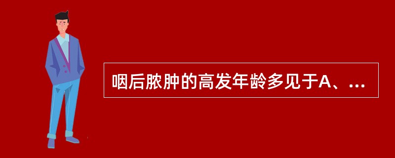 咽后脓肿的高发年龄多见于A、1岁以内B、3个月至3岁C、1岁至5岁D、学龄期儿童