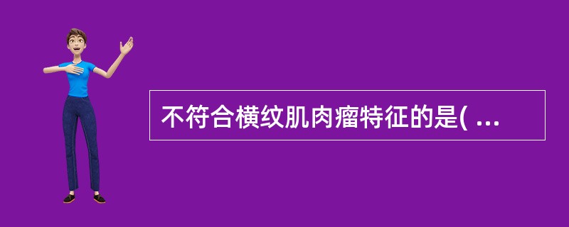 不符合横纹肌肉瘤特征的是( )。A、多见于婴幼儿和青少年B、肿瘤由不同分化阶段的