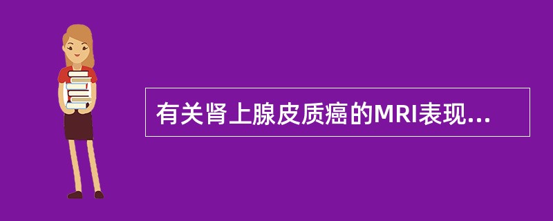 有关肾上腺皮质癌的MRI表现正确的是A、均无功能B、一般无明显强化C、在反相位上