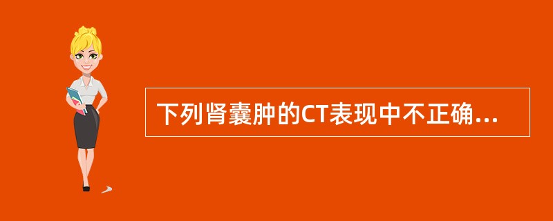 下列肾囊肿的CT表现中不正确的是A、圆形或椭圆形,外形光滑B、囊肿和肾实质分界锐