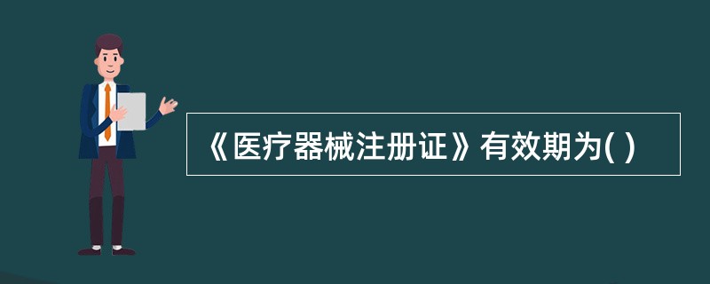 《医疗器械注册证》有效期为( )