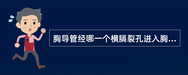 胸导管经哪一个横膈裂孔进入胸腔A、下腔静脉裂孔B、主动脉裂孔C、胸腹裂孔D、食管