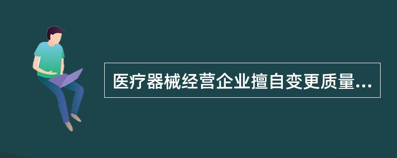 医疗器械经营企业擅自变更质量管理人员的,由(食品)药品监督管理部门责令限期改正,