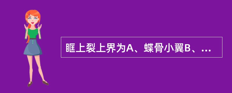 眶上裂上界为A、蝶骨小翼B、蝶骨大翼C、蝶骨体D、额骨E、以上都不是