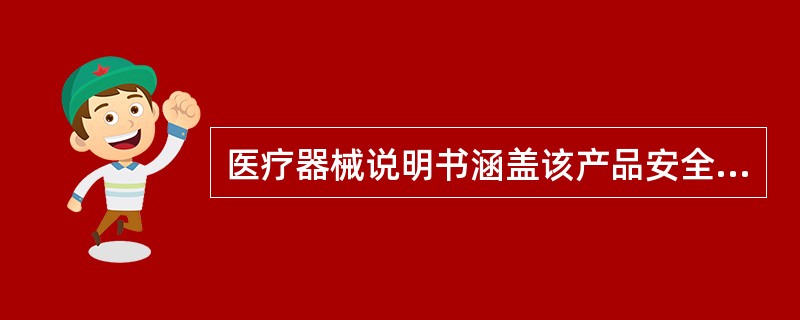 医疗器械说明书涵盖该产品安全有效的基本信息,是用以指导的技术文件( )