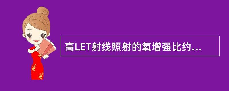 高LET射线照射的氧增强比约为( )。A、3~5B、接近1左右C、2~3D、1~