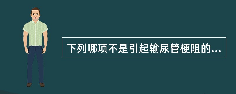 下列哪项不是引起输尿管梗阻的常见原因A、输尿管结石B、输尿管肿瘤C、输尿管炎性狭