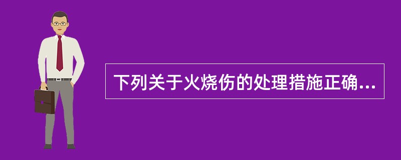 下列关于火烧伤的处理措施正确的是:()