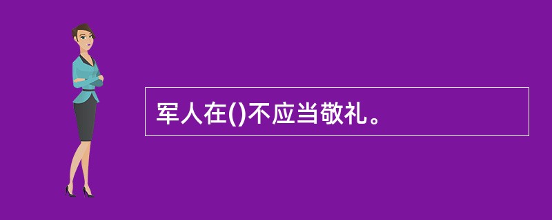 军人在()不应当敬礼。