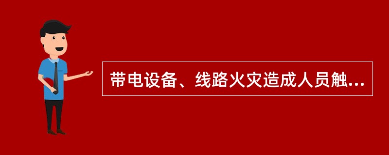 带电设备、线路火灾造成人员触电的原因是()。