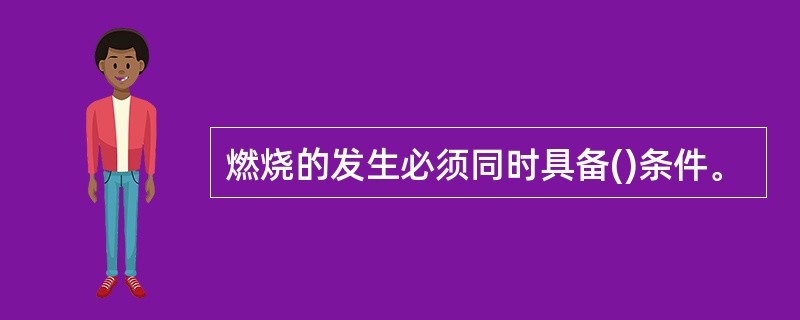 燃烧的发生必须同时具备()条件。