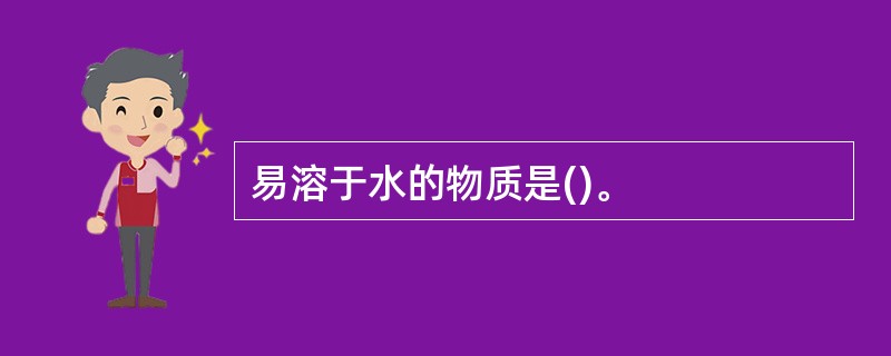 易溶于水的物质是()。