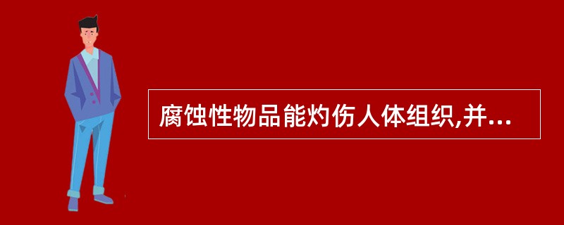 腐蚀性物品能灼伤人体组织,并对动物、植物体、纤维制品、金属等物品造成损坏。 -