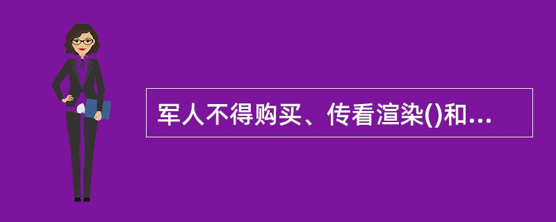 军人不得购买、传看渲染()和低级庸俗的书刊和音像制品。