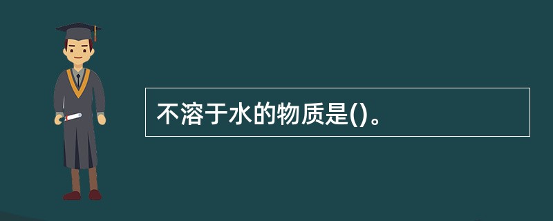 不溶于水的物质是()。