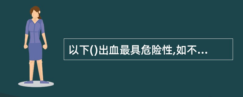 以下()出血最具危险性,如不及时处理将造成生命危险。