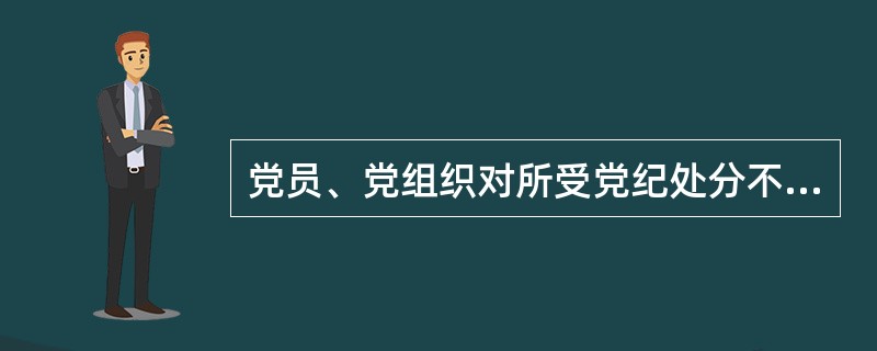 党员、党组织对所受党纪处分不服的申诉,由()承办。