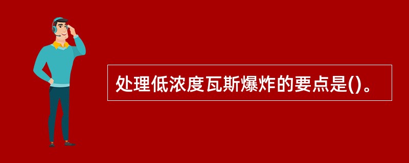 处理低浓度瓦斯爆炸的要点是()。