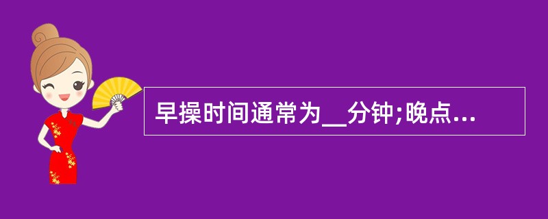 早操时间通常为__分钟;晚点名一般不超过__分钟。