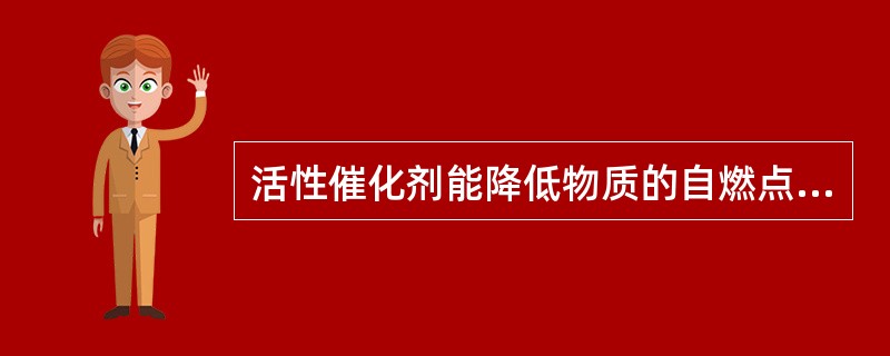 活性催化剂能降低物质的自燃点,钝性催化剂能提高物质的自燃点。