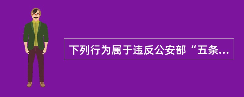 下列行为属于违反公安部“五条禁令”的是()。