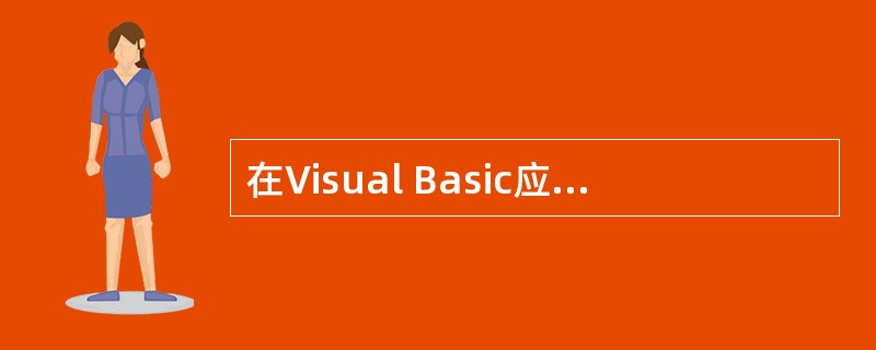 在Visual Basic应用程序中,以下正确的描述是 ______。