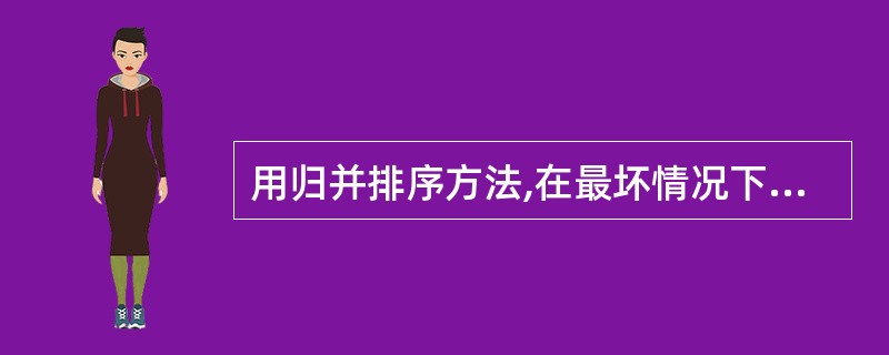 用归并排序方法,在最坏情况下的时间复杂度为()。