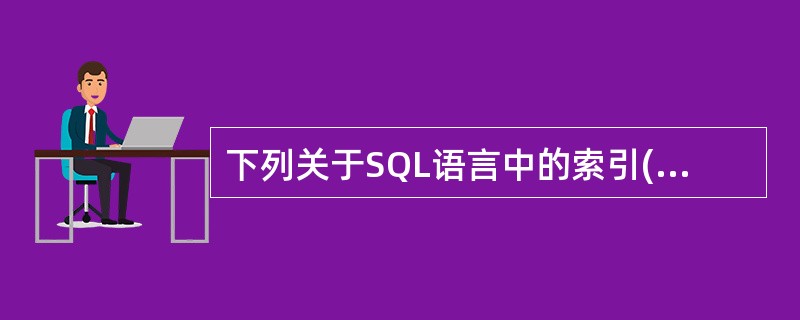 下列关于SQL语言中的索引(Index)的叙述中,哪一条是不正确的?