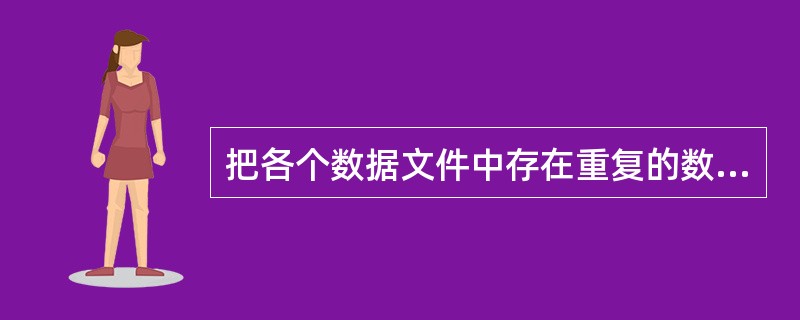 把各个数据文件中存在重复的数据称为()。