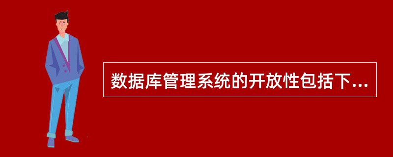 数据库管理系统的开放性包括下列哪些特性?Ⅰ.符合SQL标准Ⅱ.符合ODBC标准Ⅲ