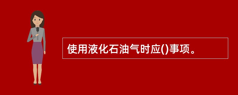 使用液化石油气时应()事项。