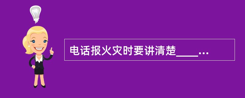 电话报火灾时要讲清楚______、______、______、______、有无