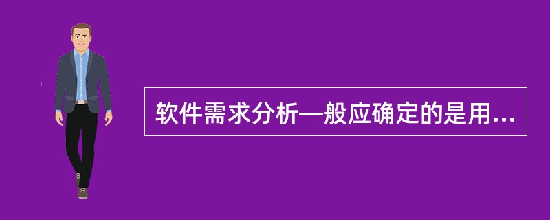 软件需求分析—般应确定的是用户对软件的 ______。