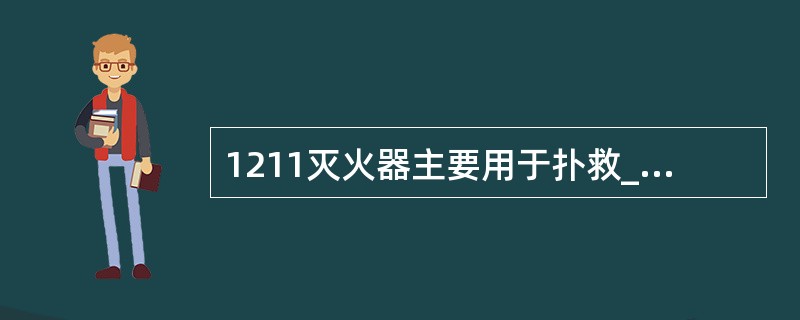 1211灭火器主要用于扑救______、______、______、______