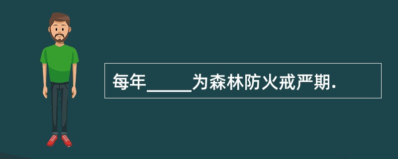 每年_____为森林防火戒严期.