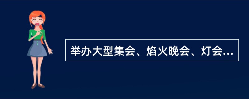 举办大型集会、焰火晚会、灯会等群众性活动,具有火灾危险的,主办单位必须向()申报