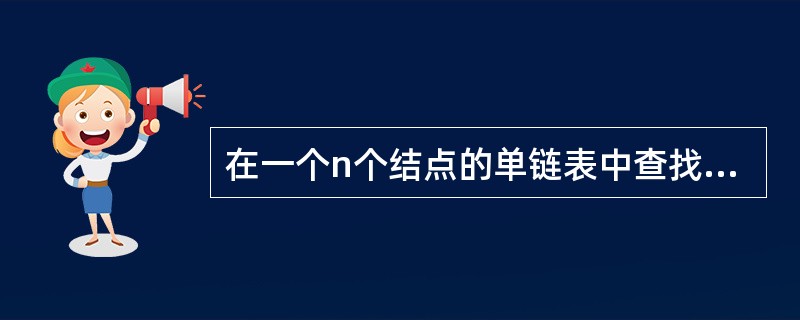 在一个n个结点的单链表中查找某个元素,若查找成功,则平均比较次数为()。