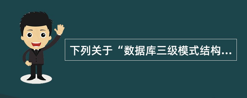 下列关于“数据库三级模式结构”的叙述中,哪一条是不正确的?