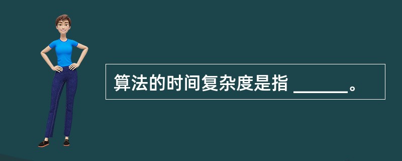 算法的时间复杂度是指 ______。