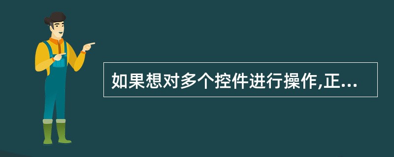 如果想对多个控件进行操作,正确的操作是______ 。