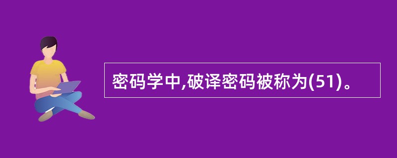 密码学中,破译密码被称为(51)。